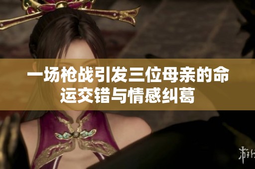一场枪战引发三位母亲的命运交错与情感纠葛