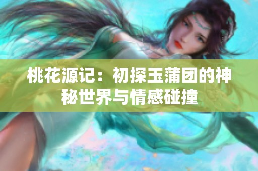 桃花源记：初探玉蒲团的神秘世界与情感碰撞