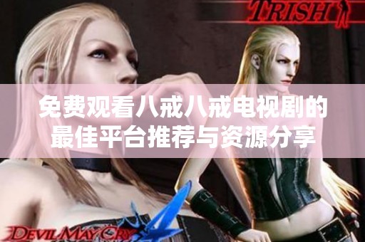 免费观看八戒八戒电视剧的最佳平台推荐与资源分享
