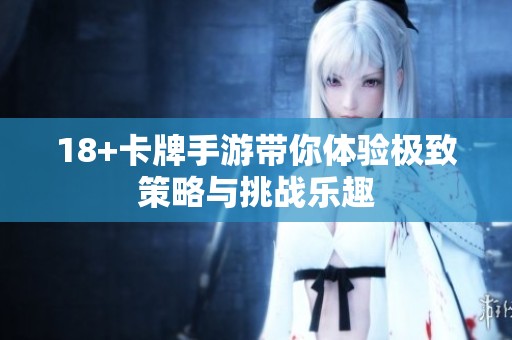 18+卡牌手游带你体验极致策略与挑战乐趣