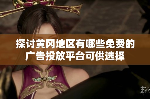 探讨黄冈地区有哪些免费的广告投放平台可供选择
