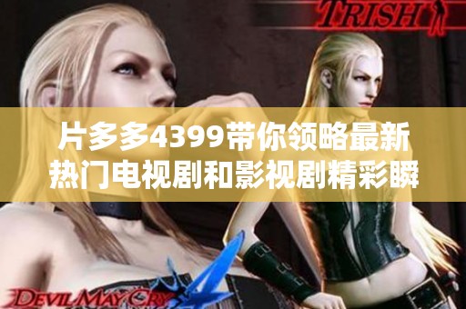 片多多4399带你领略最新热门电视剧和影视剧精彩瞬间