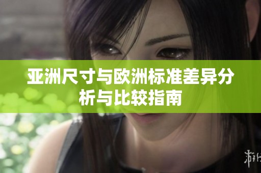 亚洲尺寸与欧洲标准差异分析与比较指南
