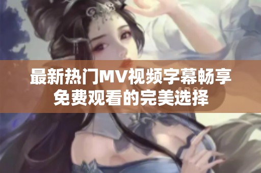 最新热门MV视频字幕畅享免费观看的完美选择