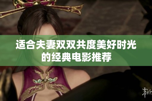 适合夫妻双双共度美好时光的经典电影推荐