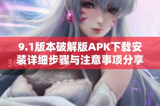 9.1版本破解版APK下载安装详细步骤与注意事项分享