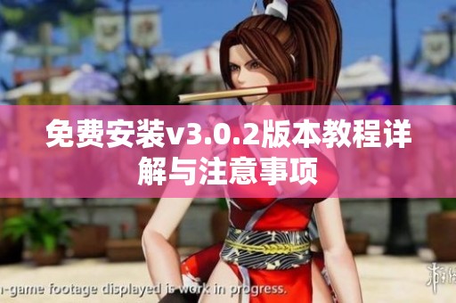 免费安装v3.0.2版本教程详解与注意事项