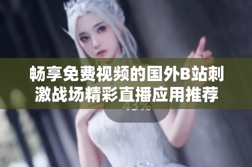 畅享免费视频的国外B站刺激战场精彩直播应用推荐