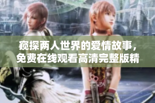 窥探两人世界的爱情故事，免费在线观看高清完整版精彩内容