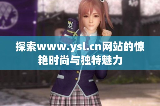 探索www.ysl.cn网站的惊艳时尚与独特魅力