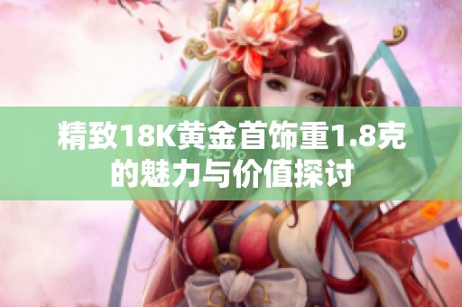 精致18K黄金首饰重1.8克的魅力与价值探讨