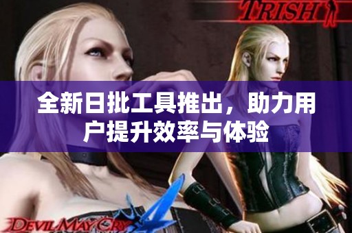 全新日批工具推出，助力用户提升效率与体验