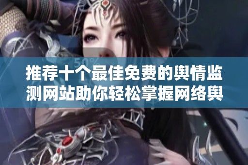 推荐十个最佳免费的舆情监测网站助你轻松掌握网络舆论动态