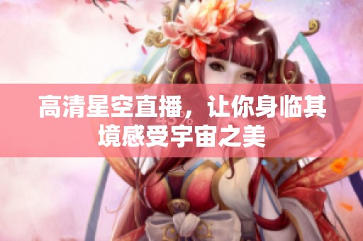 高清星空直播，让你身临其境感受宇宙之美
