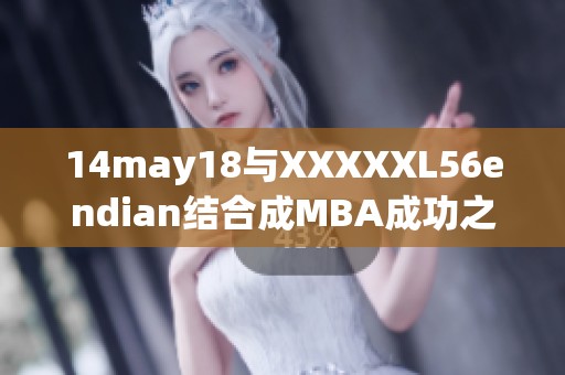 14may18与XXXXXL56endian结合成MBA成功之路探秘