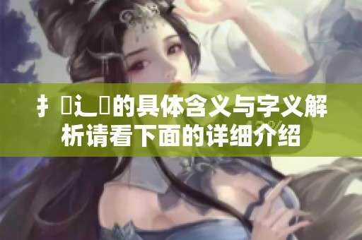 扌喿辶畐的具体含义与字义解析请看下面的详细介绍