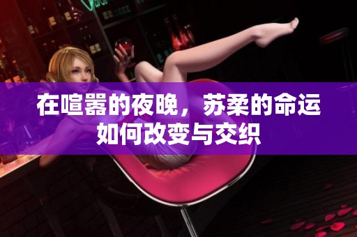 在喧嚣的夜晚，苏柔的命运如何改变与交织