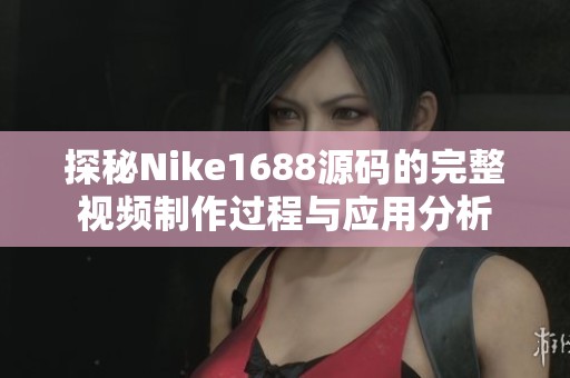 探秘Nike1688源码的完整视频制作过程与应用分析