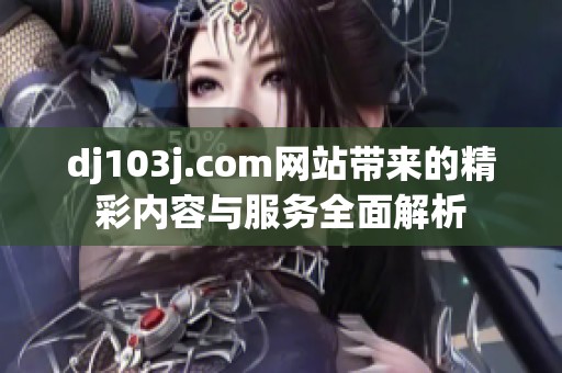 dj103j.com网站带来的精彩内容与服务全面解析