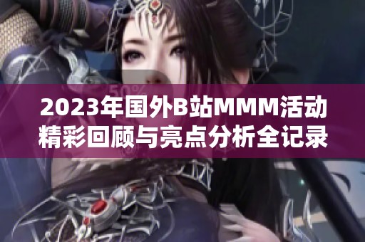 2023年国外B站MMM活动精彩回顾与亮点分析全记录