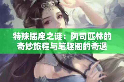 特殊插座之谜：阿司匹林的奇妙旅程与笔趣阁的奇遇