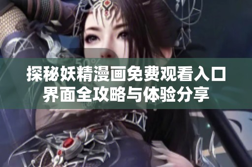 探秘妖精漫画免费观看入口界面全攻略与体验分享