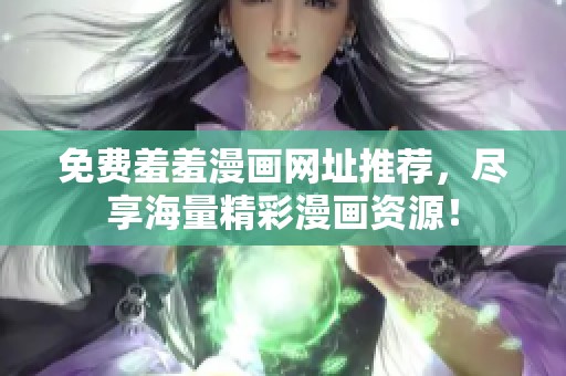 免费羞羞漫画网址推荐，尽享海量精彩漫画资源！