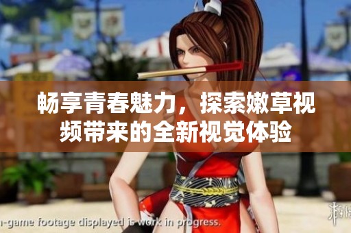 畅享青春魅力，探索嫩草视频带来的全新视觉体验