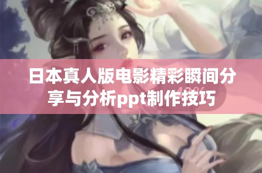 日本真人版电影精彩瞬间分享与分析ppt制作技巧
