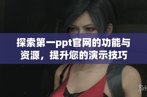 探索第一ppt官网的功能与资源，提升您的演示技巧