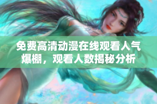 免费高清动漫在线观看人气爆棚，观看人数揭秘分析