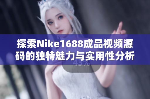 探索Nike1688成品视频源码的独特魅力与实用性分析