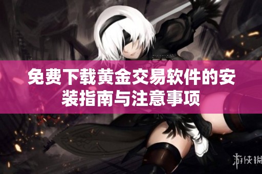 免费下载黄金交易软件的安装指南与注意事项