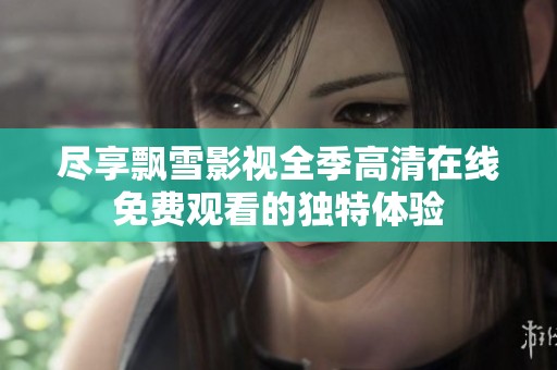 尽享飘雪影视全季高清在线免费观看的独特体验