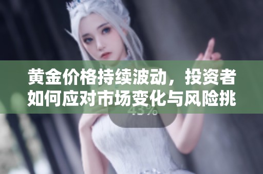 黄金价格持续波动，投资者如何应对市场变化与风险挑战
