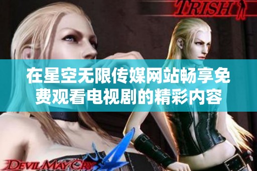 在星空无限传媒网站畅享免费观看电视剧的精彩内容