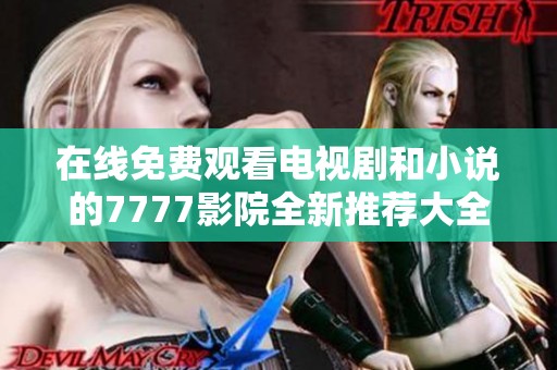 在线免费观看电视剧和小说的7777影院全新推荐大全