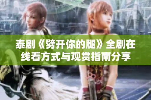 泰剧《劈开你的腿》全剧在线看方式与观赏指南分享