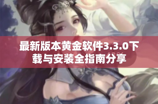 最新版本黄金软件3.3.0下载与安装全指南分享