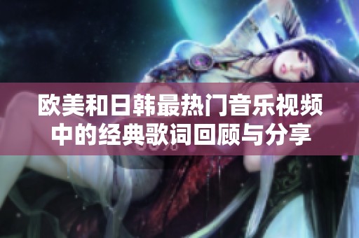 欧美和日韩最热门音乐视频中的经典歌词回顾与分享