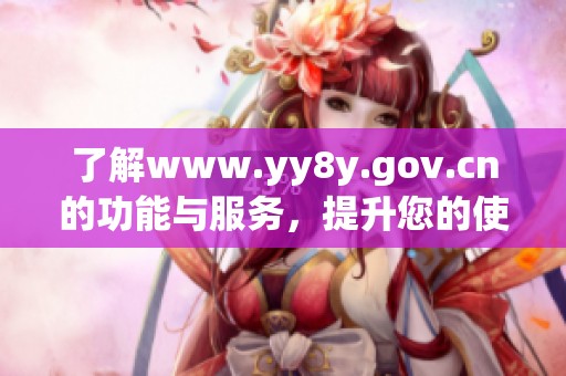 了解www.yy8y.gov.cn的功能与服务，提升您的使用体验