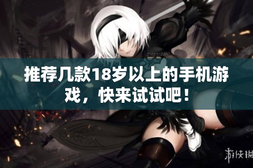 推荐几款18岁以上的手机游戏，快来试试吧！