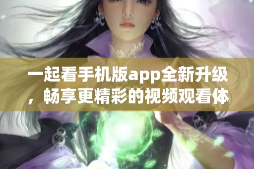 一起看手机版app全新升级，畅享更精彩的视频观看体验