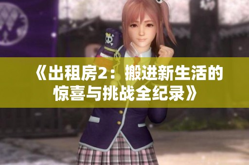 《出租房2：搬进新生活的惊喜与挑战全纪录》