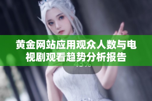 黄金网站应用观众人数与电视剧观看趋势分析报告