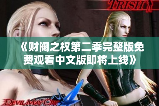 《财阀之权第二季完整版免费观看中文版即将上线》