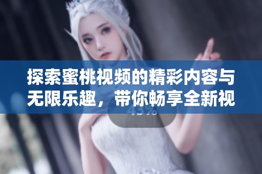 探索蜜桃视频的精彩内容与无限乐趣，带你畅享全新视听体验