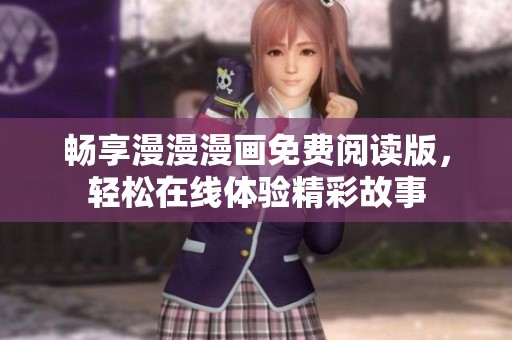 畅享漫漫漫画免费阅读版，轻松在线体验精彩故事