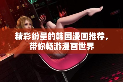 精彩纷呈的韩国漫画推荐，带你畅游漫画世界