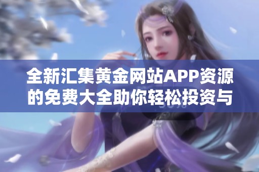 全新汇集黄金网站APP资源的免费大全助你轻松投资与交易